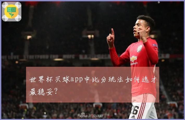 世界杯买球app中比分玩法如何选才最稳妥？