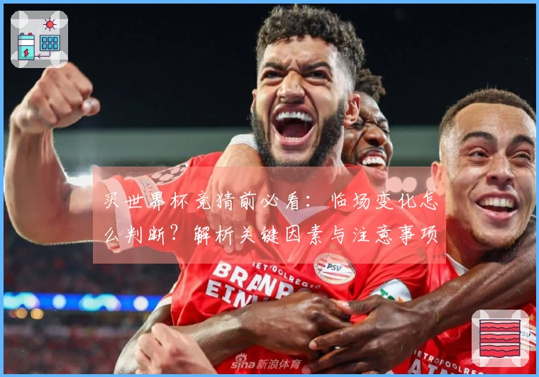 买世界杯竞猜前必看：临场变化怎么判断？解析关键因素与注意事项