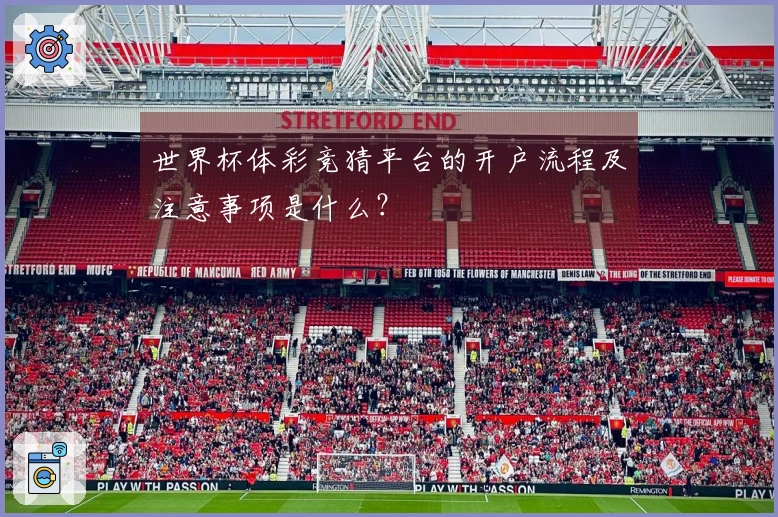世界杯体彩竞猜平台的开户流程及注意事项是什么？